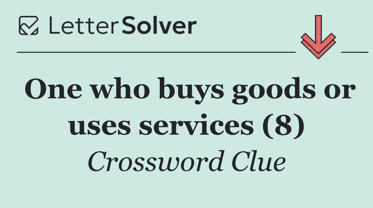 One who buys goods or uses services (8)