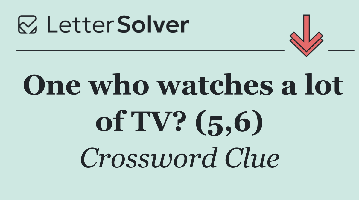 One who watches a lot of TV? (5,6)