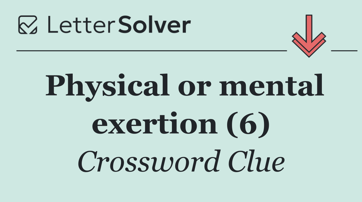 Physical or mental exertion (6)