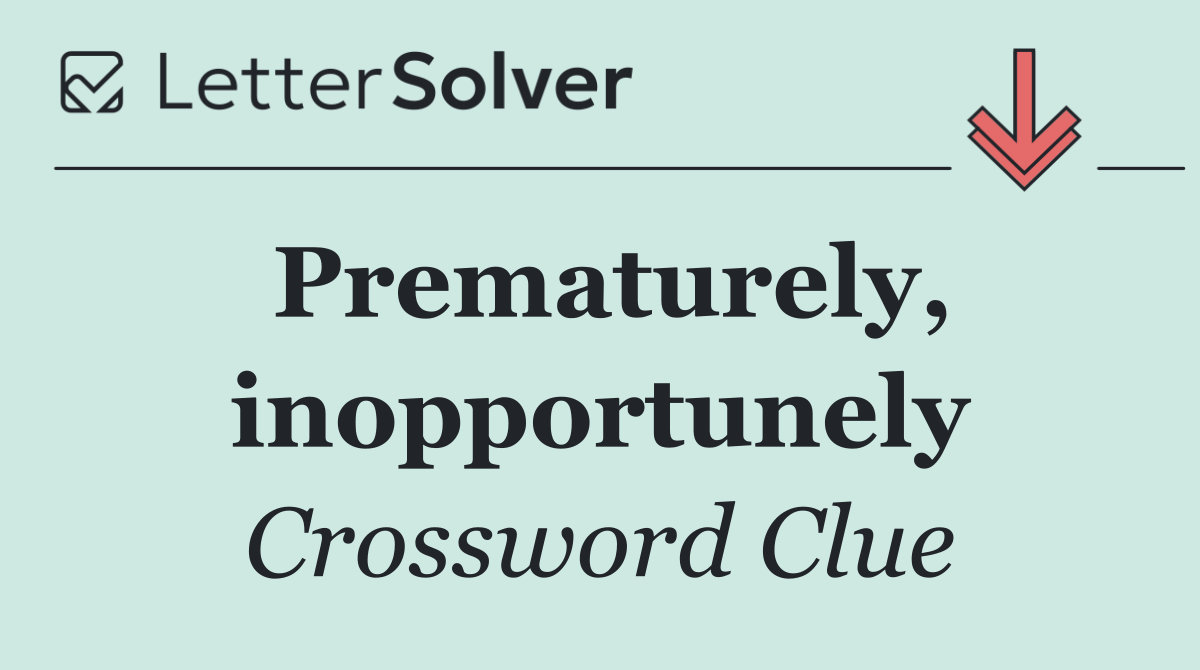 Prematurely, inopportunely