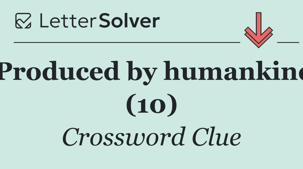 Produced by humankind (10)