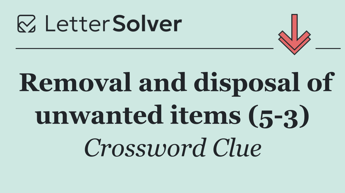Removal and disposal of unwanted items (5 3)