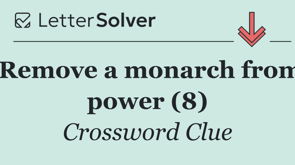 Remove a monarch from power (8)