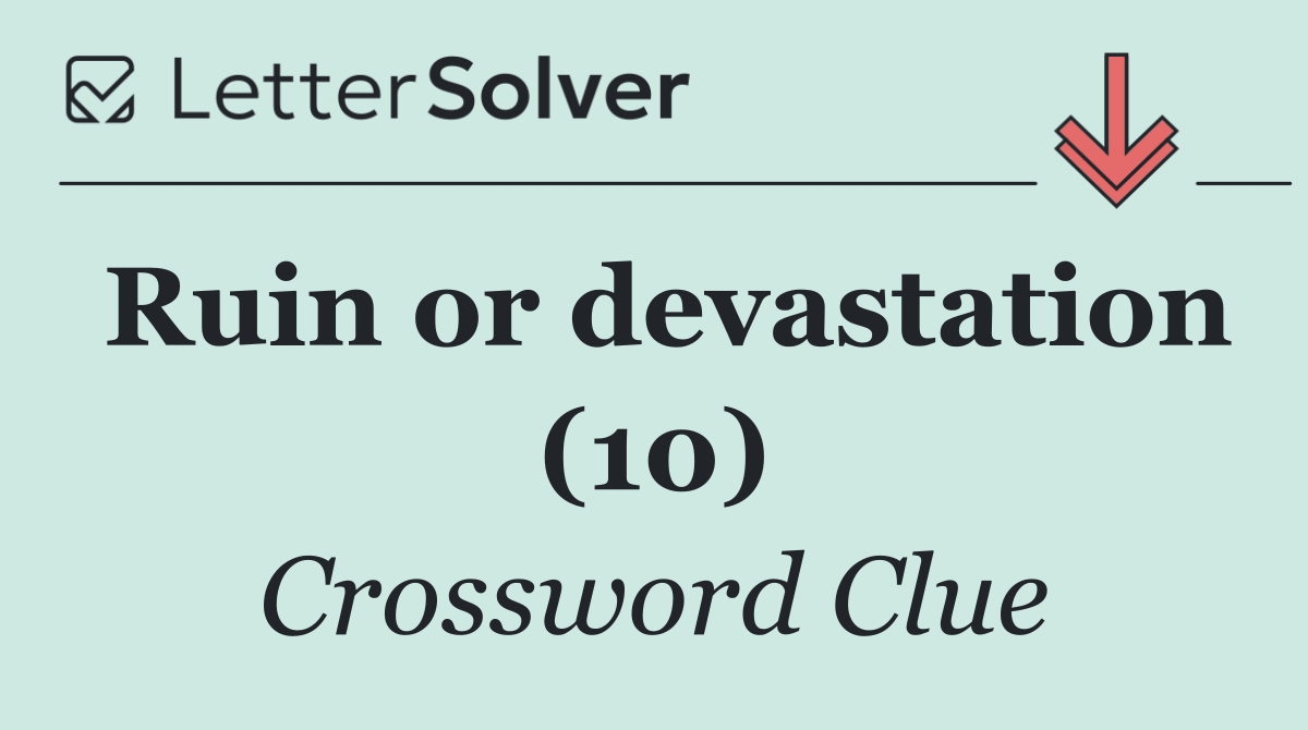 Ruin or devastation (10)