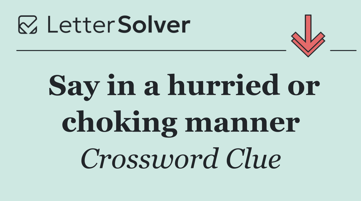 Say in a hurried or choking manner