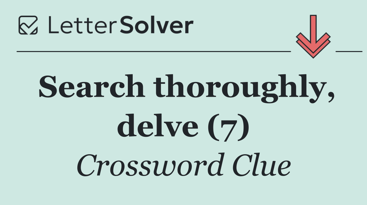 Search thoroughly, delve (7)