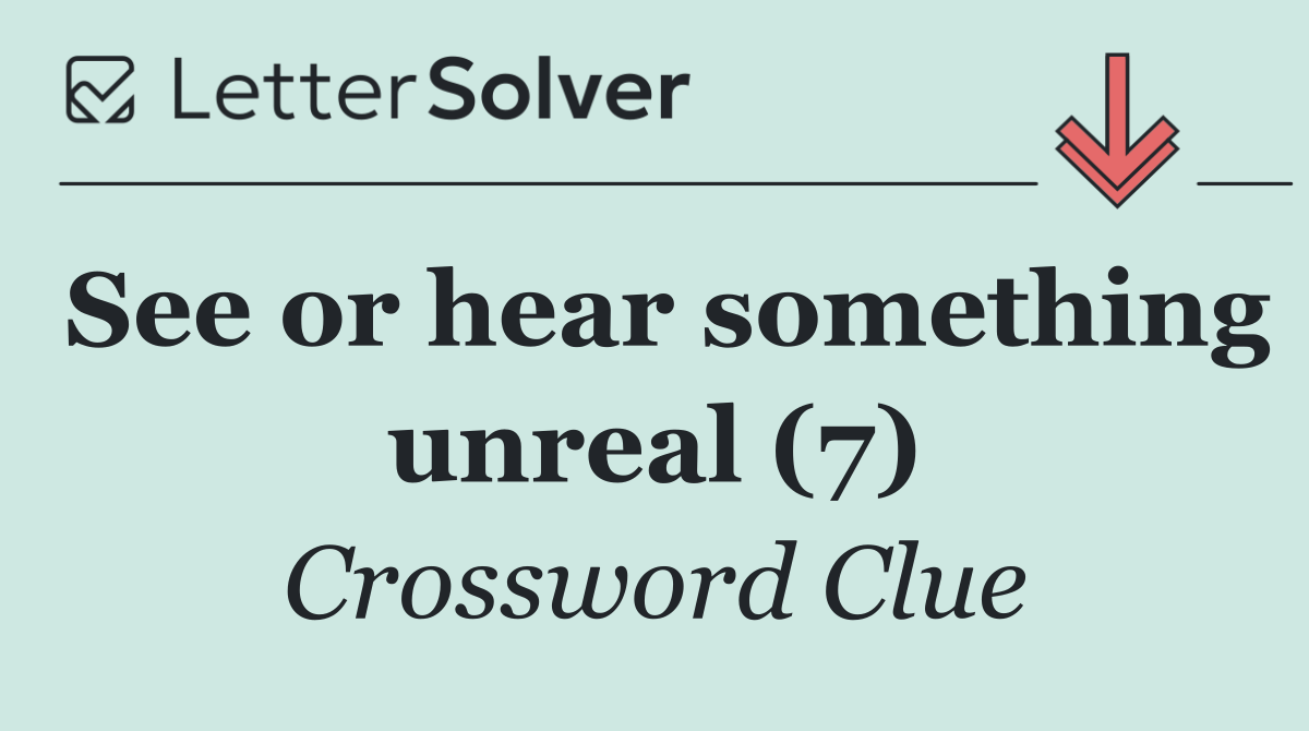 See or hear something unreal (7)