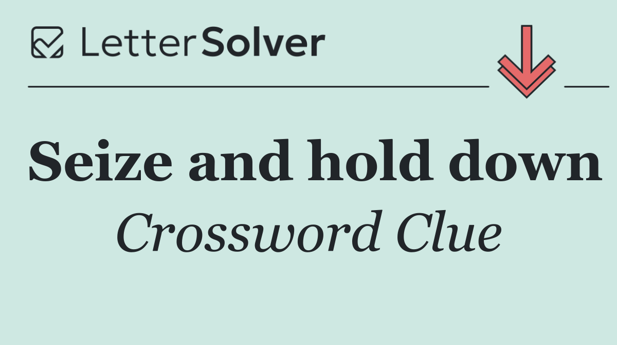 Seize and hold down