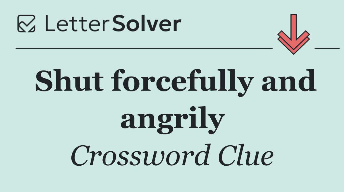 Shut forcefully and angrily