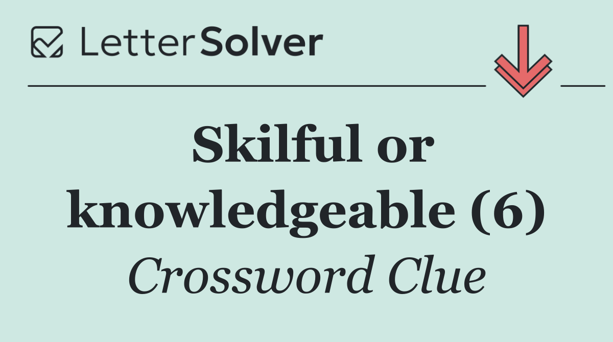 Skilful or knowledgeable (6)