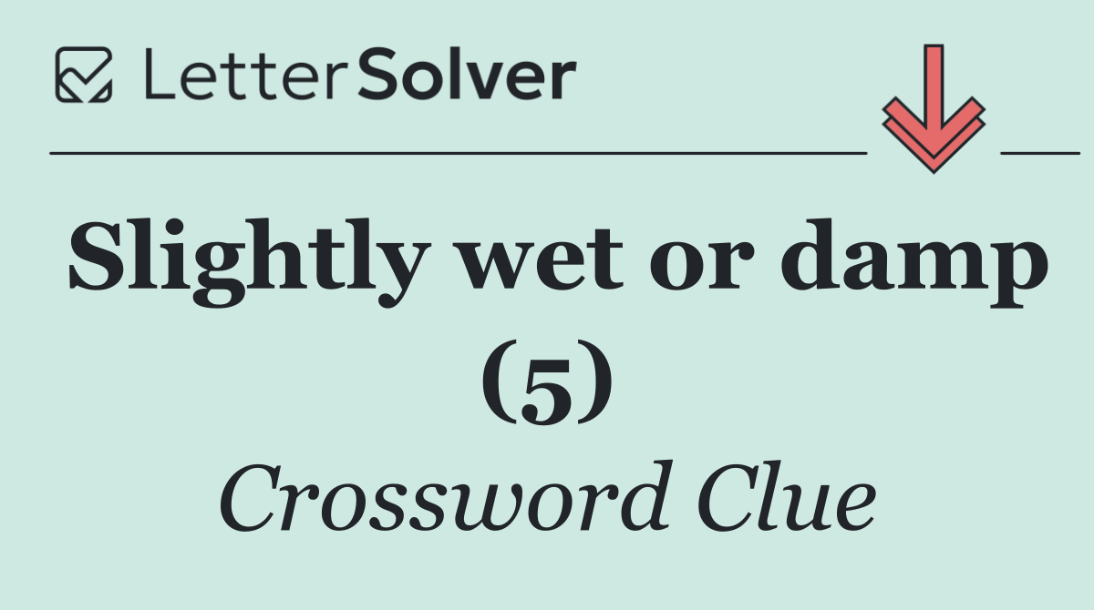 Slightly wet or damp (5)