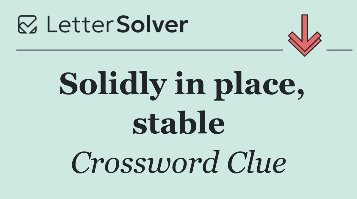 Solidly in place, stable