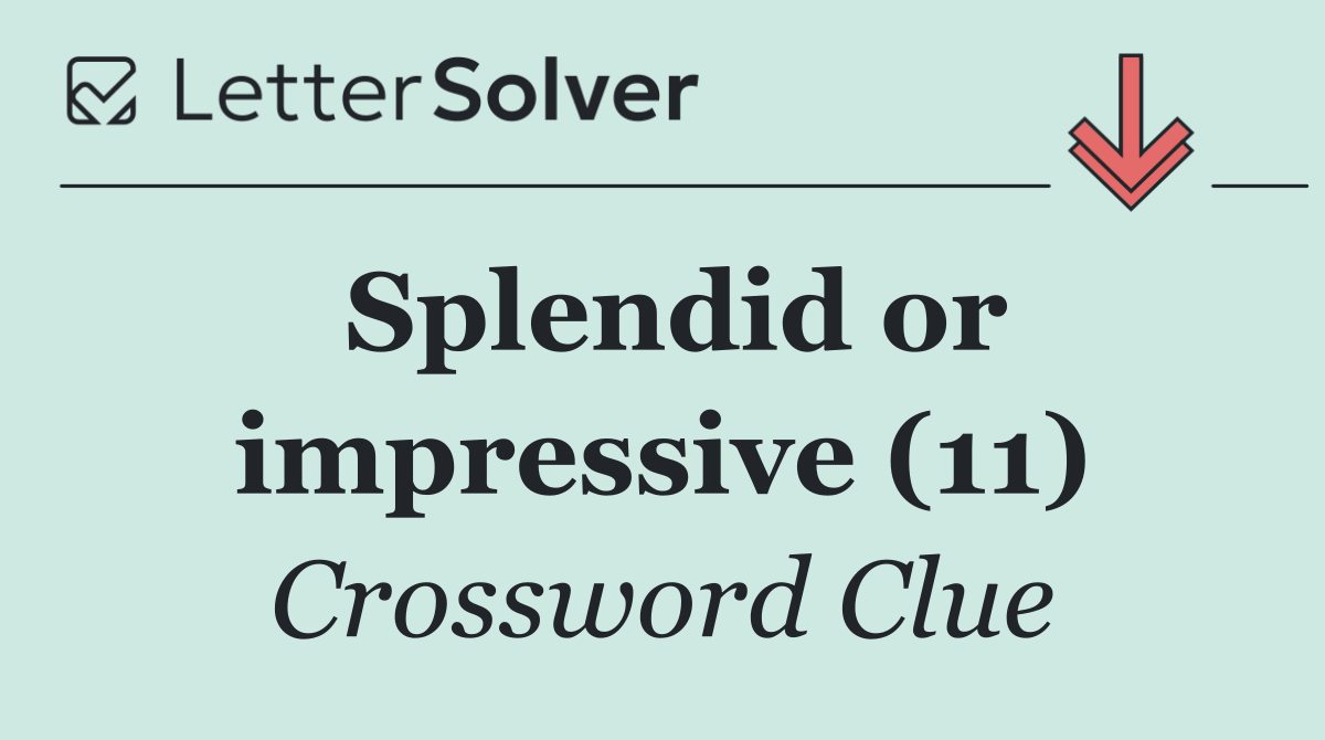 Splendid or impressive (11)