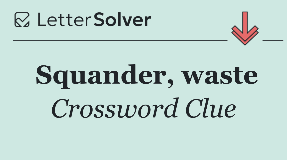 Squander, waste