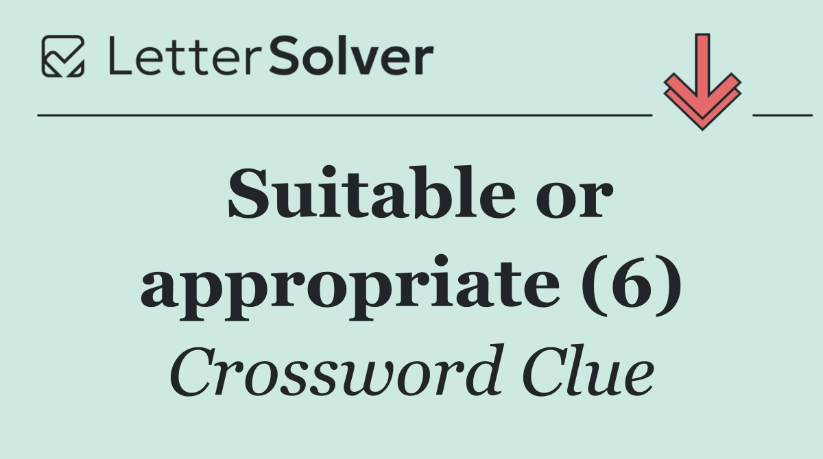Suitable or appropriate (6)