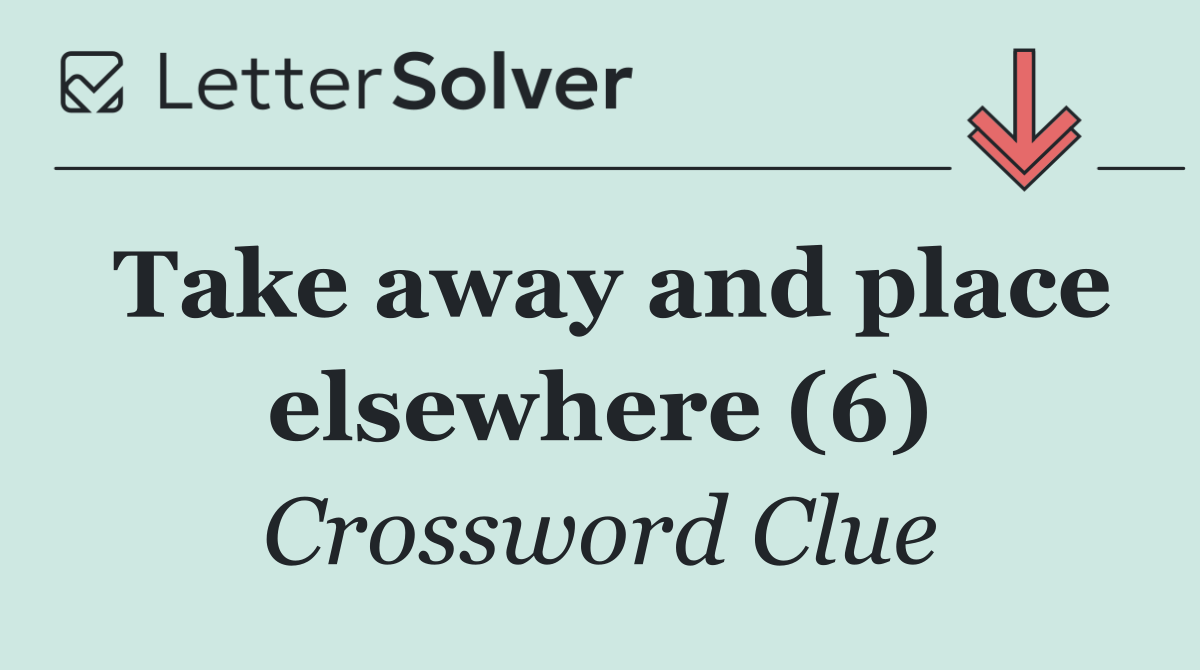 Take away and place elsewhere (6)