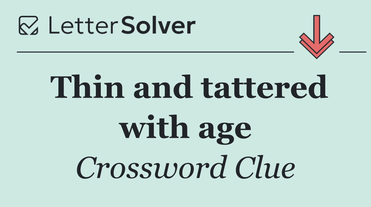 Thin and tattered with age