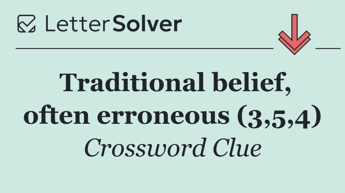 Traditional belief, often erroneous (3,5,4)
