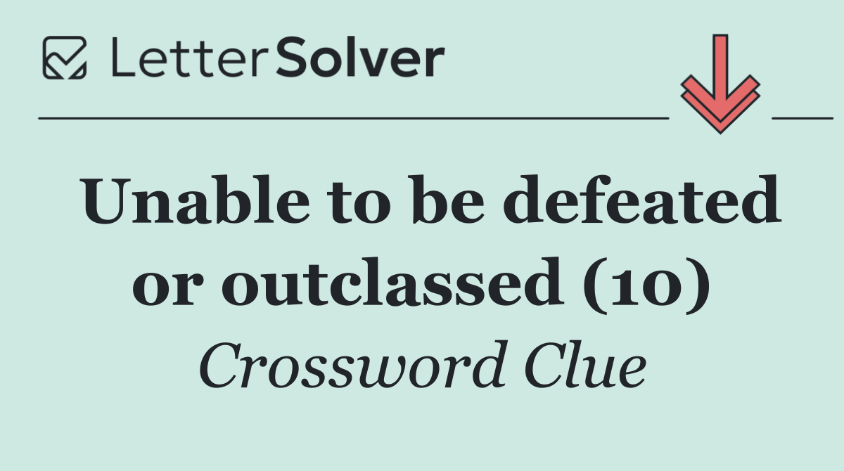Unable to be defeated or outclassed (10)