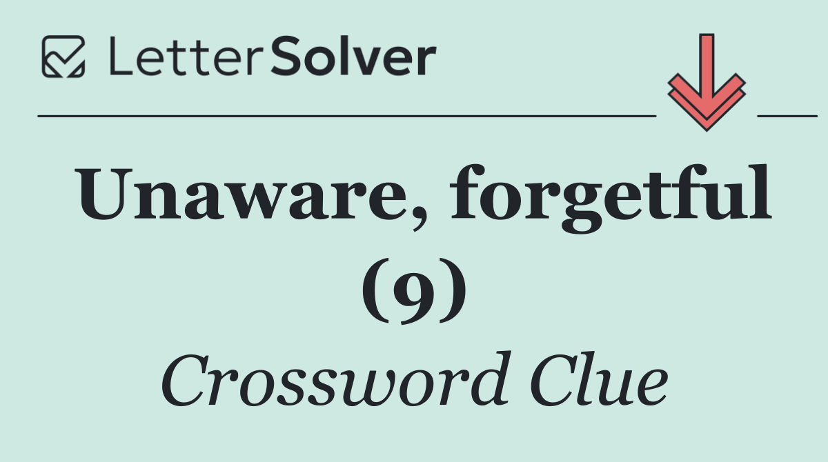Unaware, forgetful (9)