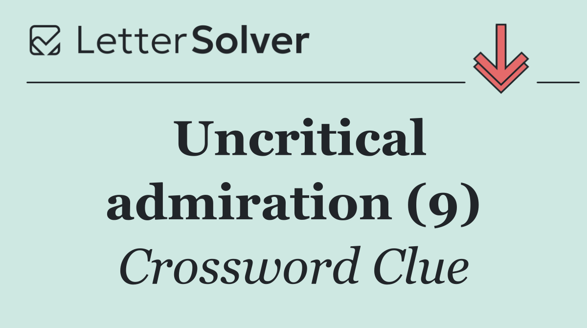Uncritical admiration (9)