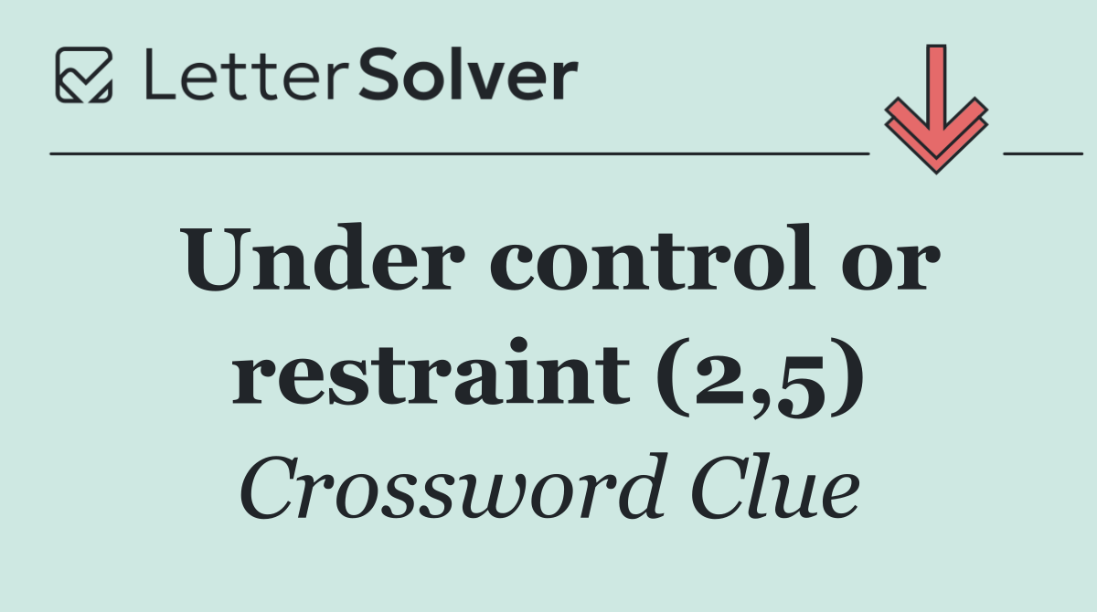 Under control or restraint (2,5)