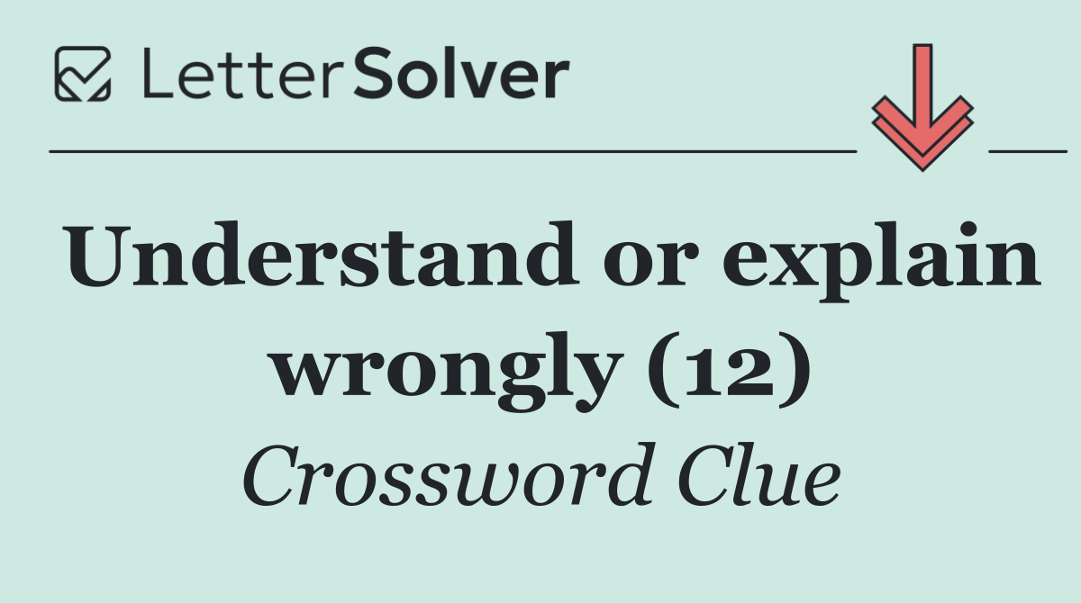 Understand or explain wrongly (12)