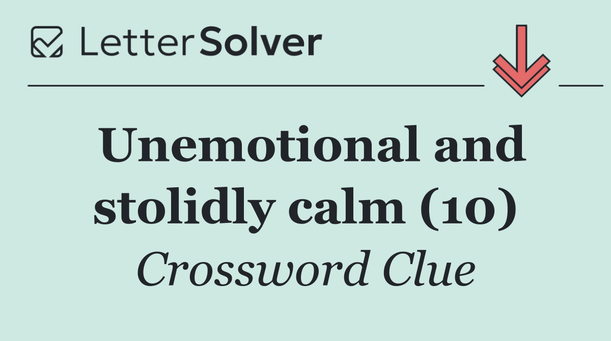 Unemotional and stolidly calm (10)