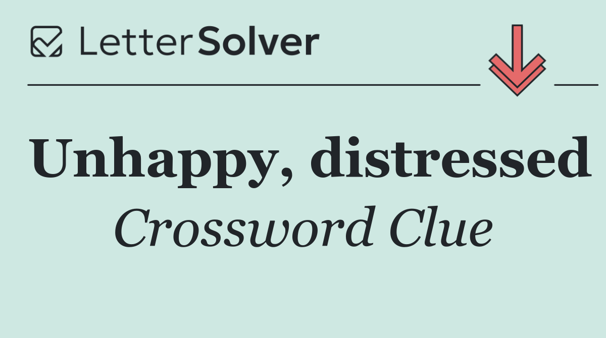 Unhappy, distressed