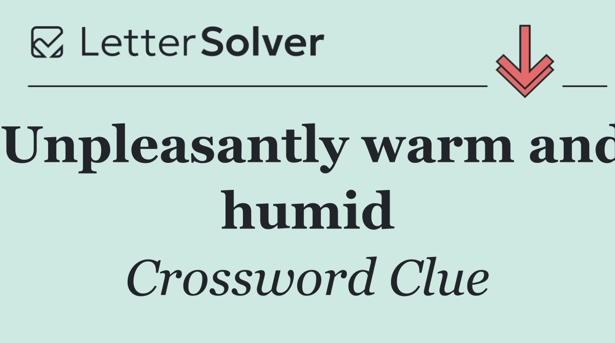 Unpleasantly warm and humid