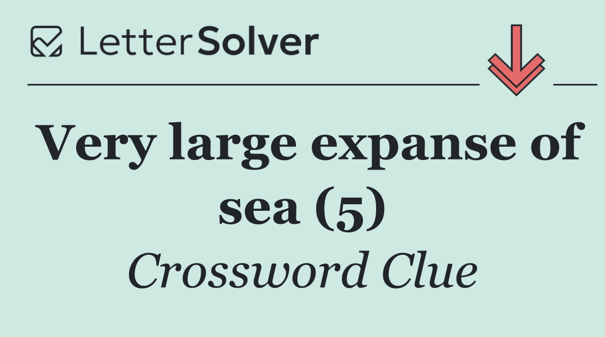 Very large expanse of sea (5)