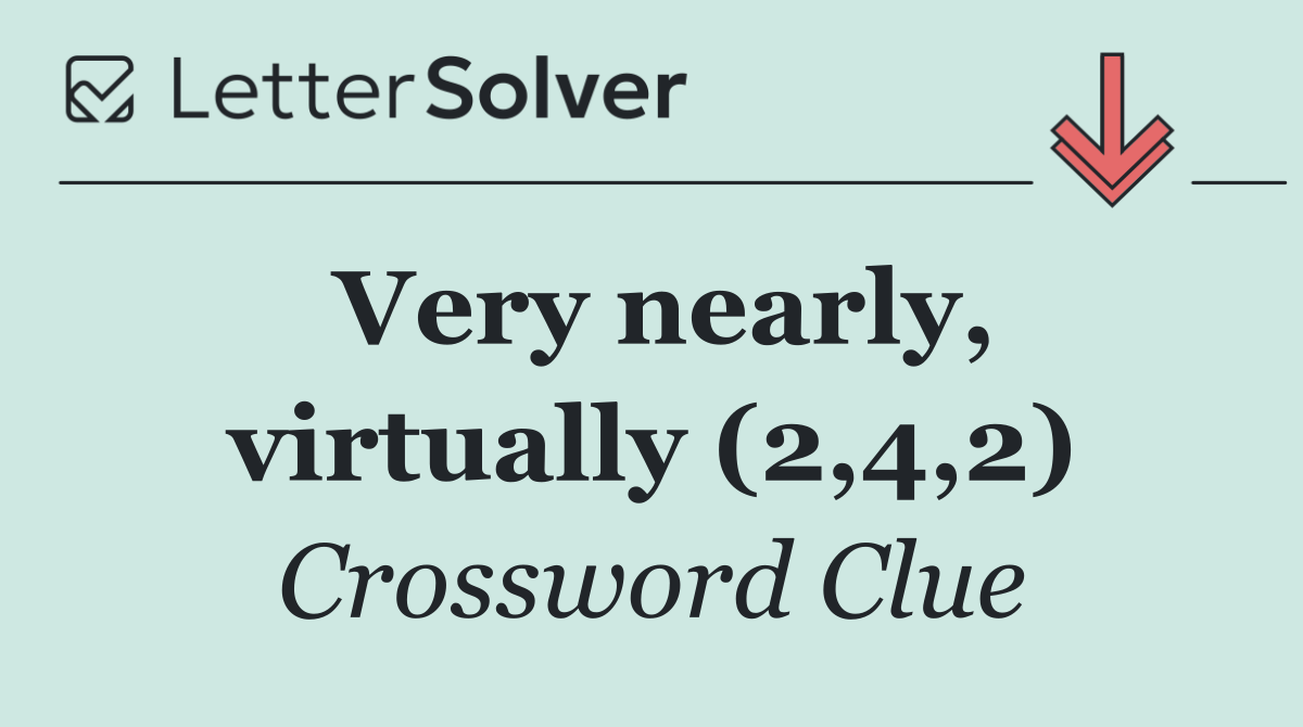 Very nearly, virtually (2,4,2)