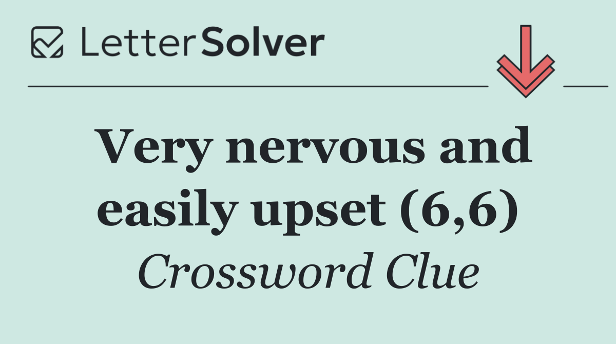 Very nervous and easily upset (6,6)