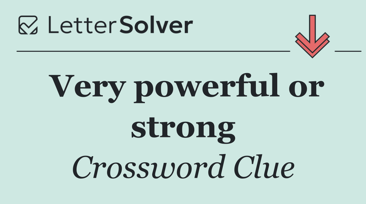 Very powerful or strong