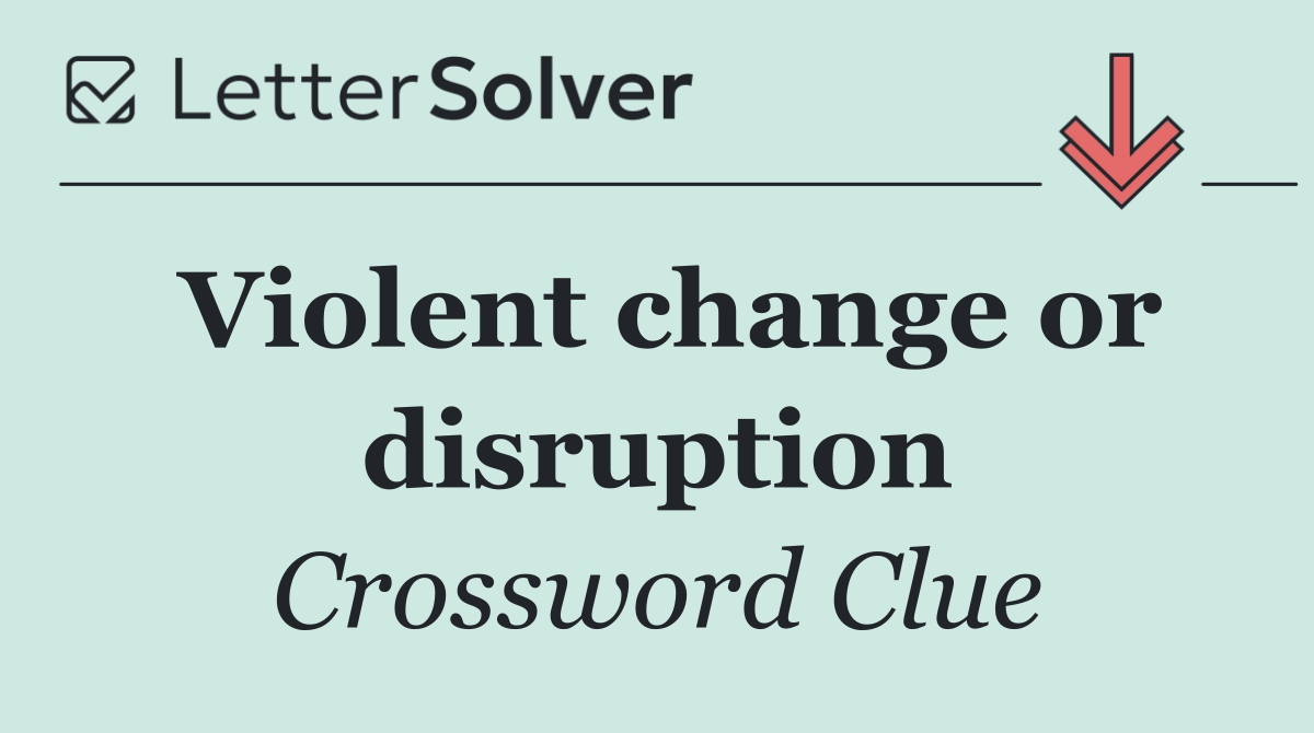 Violent change or disruption