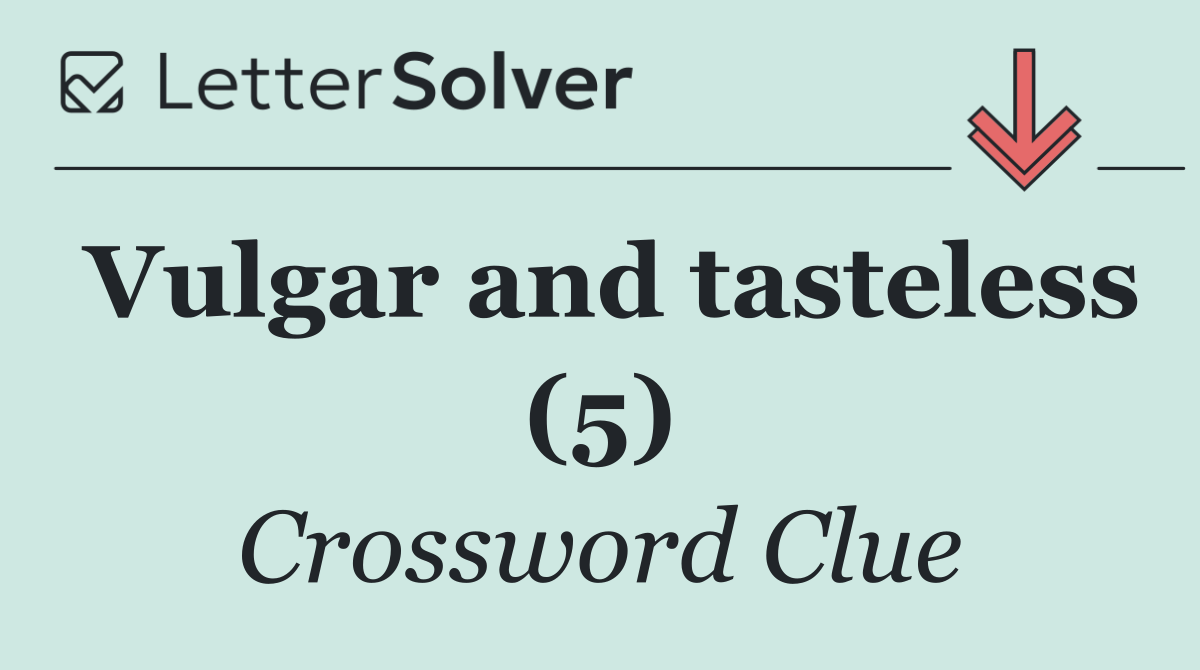 Vulgar and tasteless (5)