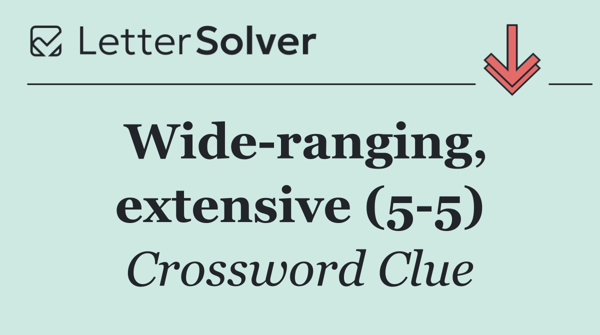 Wide ranging, extensive (5 5)