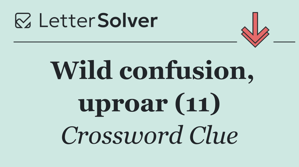 Wild confusion, uproar (11)