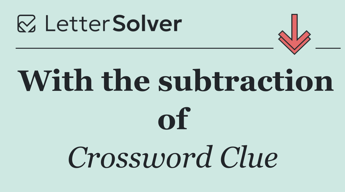With the subtraction of