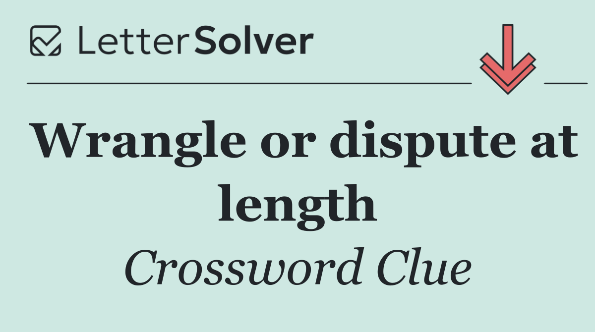 Wrangle or dispute at length