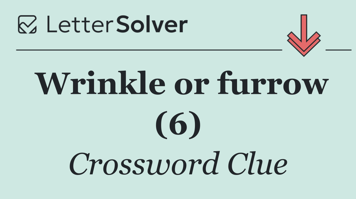 Wrinkle or furrow (6)