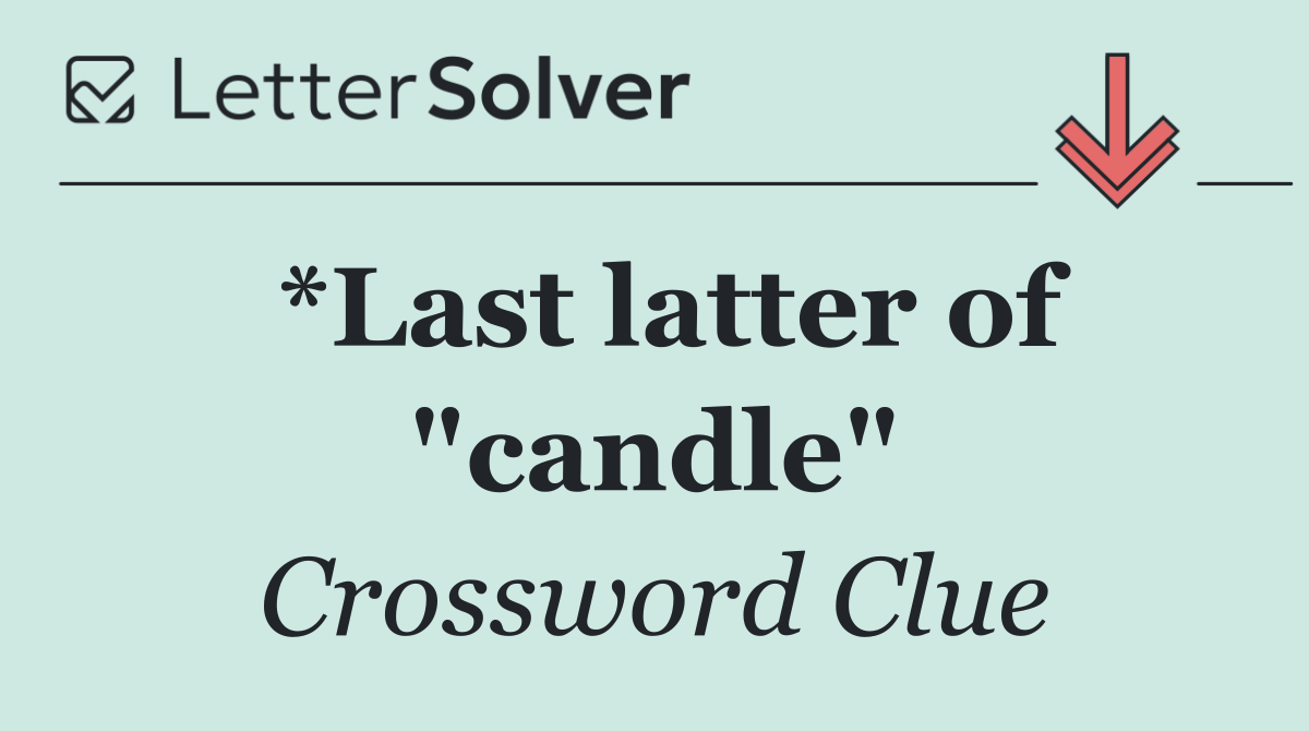 *Last latter of "candle"