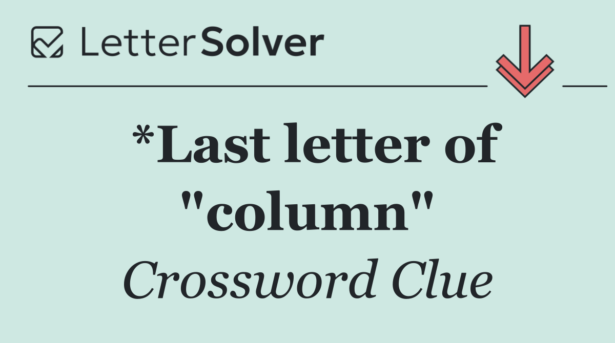 *Last letter of "column"