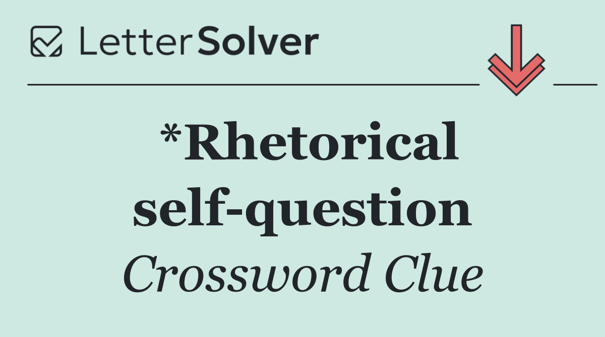 *Rhetorical self question