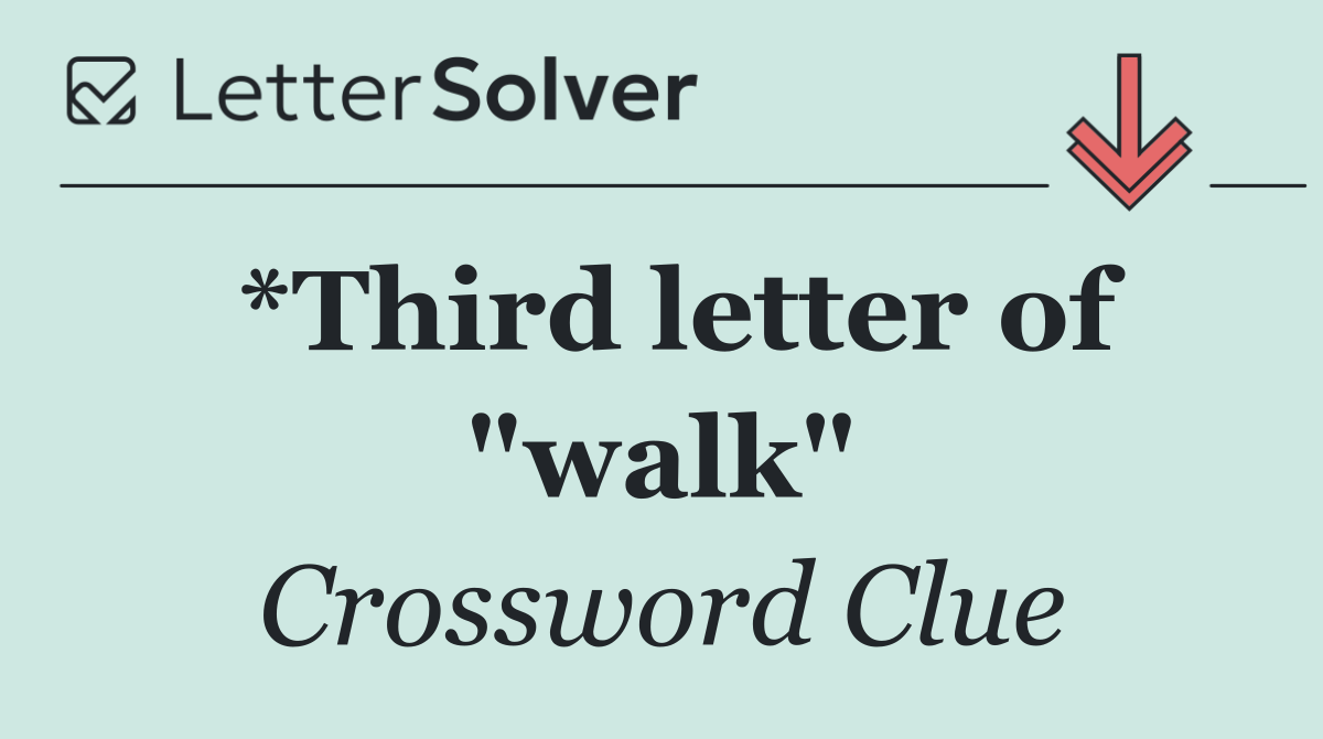 *Third letter of "walk"