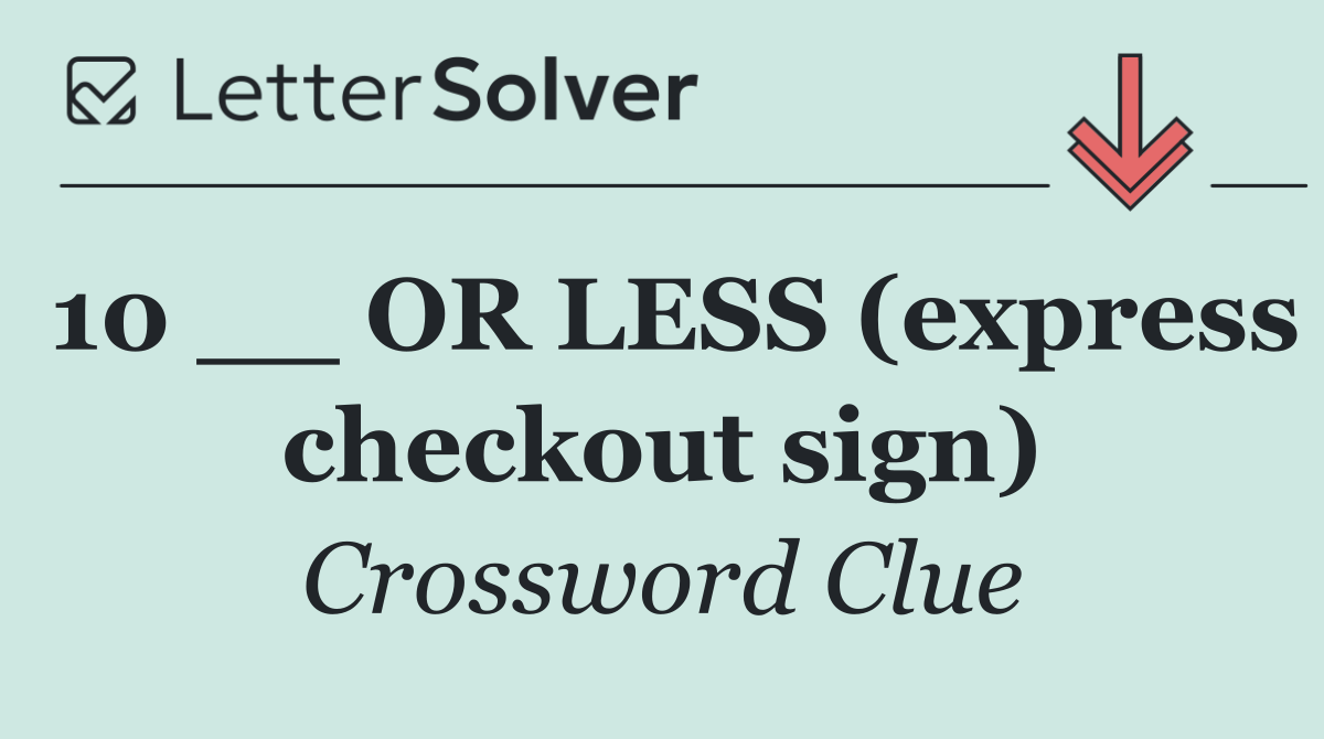 10 __ OR LESS (express checkout sign)