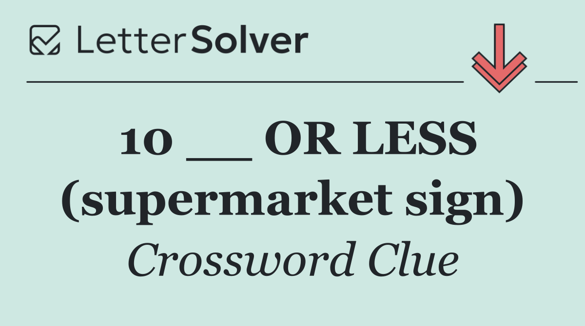 10 __ OR LESS (supermarket sign)