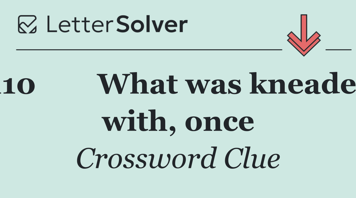 110	What was kneaded with, once