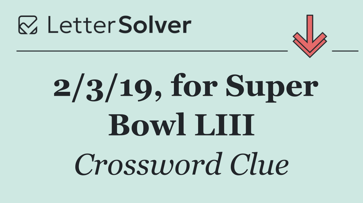 2/3/19, for Super Bowl LIII