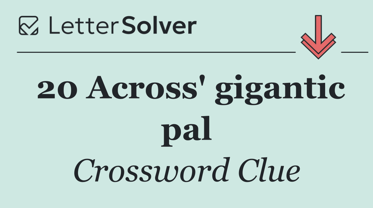 20 Across' gigantic pal